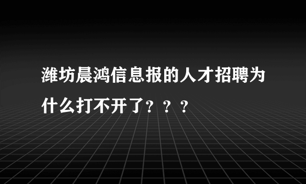 潍坊晨鸿信息报的人才招聘为什么打不开了？？？