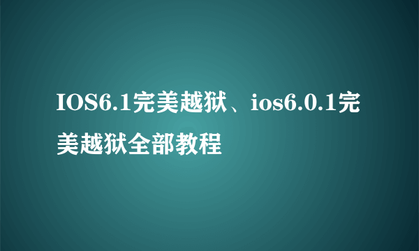 IOS6.1完美越狱、ios6.0.1完美越狱全部教程