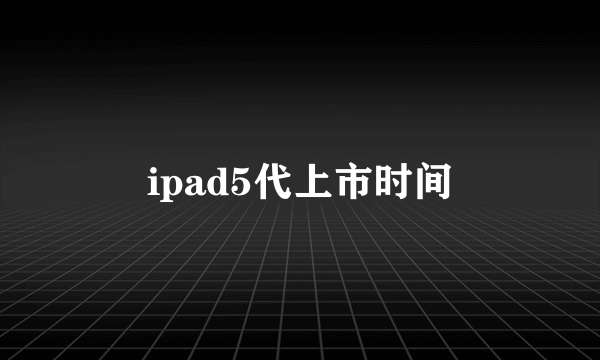 ipad5代上市时间