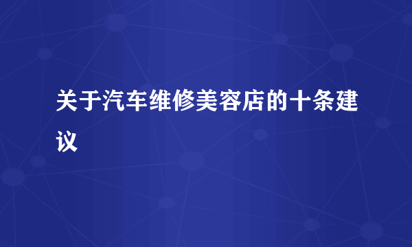 关于汽车维修美容店的十条建议