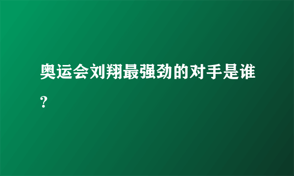 奥运会刘翔最强劲的对手是谁？