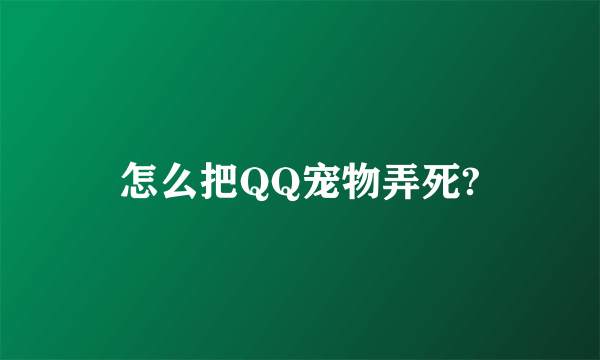 怎么把QQ宠物弄死?