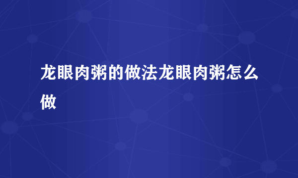 龙眼肉粥的做法龙眼肉粥怎么做