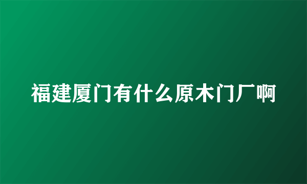 福建厦门有什么原木门厂啊