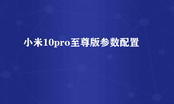 小米10pro至尊版参数配置