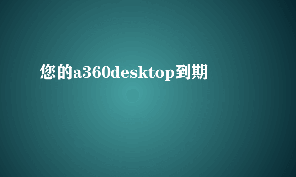 您的a360desktop到期