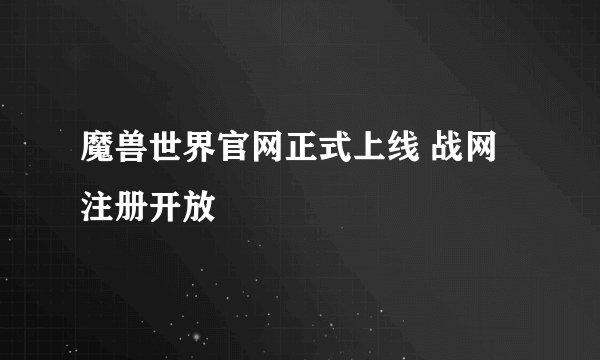 魔兽世界官网正式上线 战网注册开放