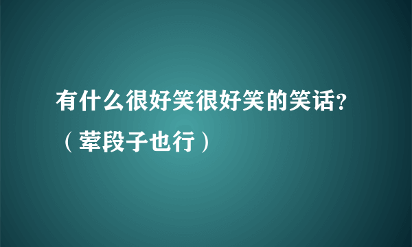 有什么很好笑很好笑的笑话？（荤段子也行）