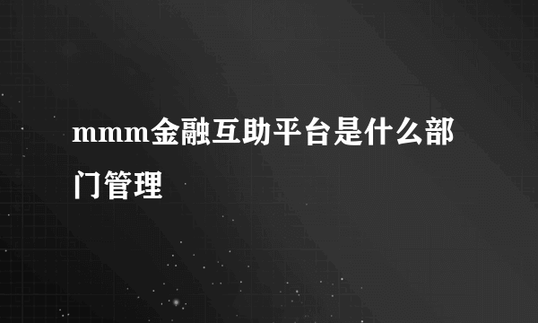 mmm金融互助平台是什么部门管理