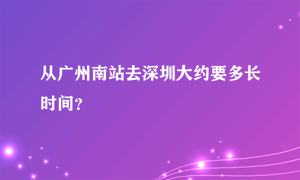 从广州南站去深圳大约要多长时间？