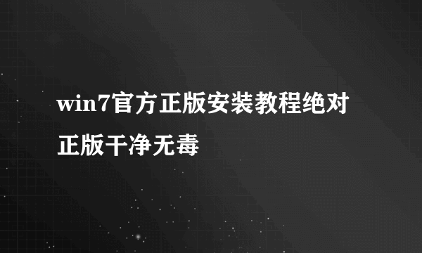 win7官方正版安装教程绝对正版干净无毒