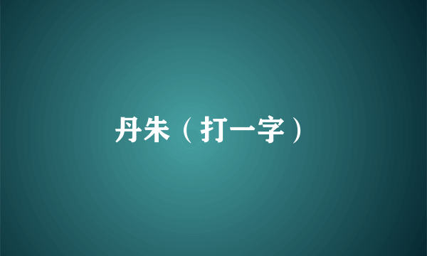 丹朱（打一字）