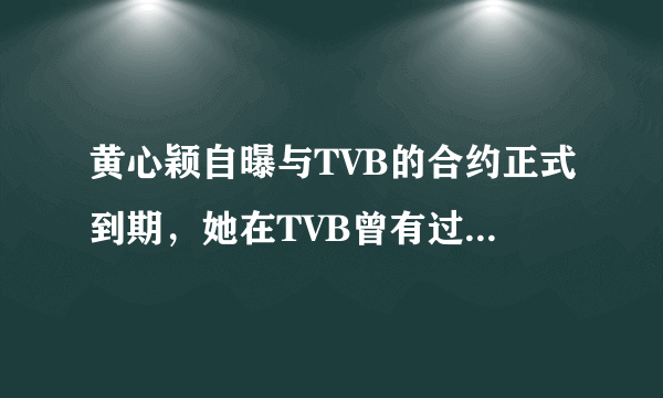 黄心颖自曝与TVB的合约正式到期，她在TVB曾有过哪些成绩？