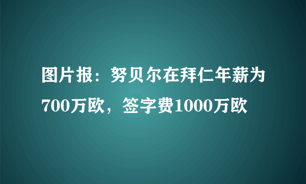 图片报：努贝尔在拜仁年薪为700万欧，签字费1000万欧