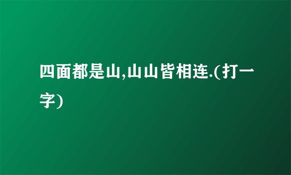 四面都是山,山山皆相连.(打一字)