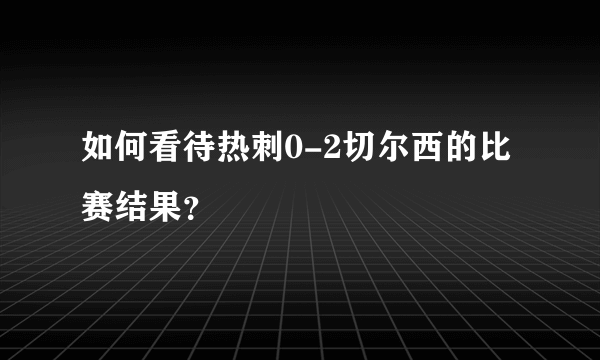 如何看待热刺0-2切尔西的比赛结果？