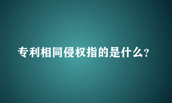 专利相同侵权指的是什么？