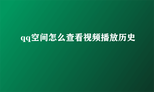 qq空间怎么查看视频播放历史