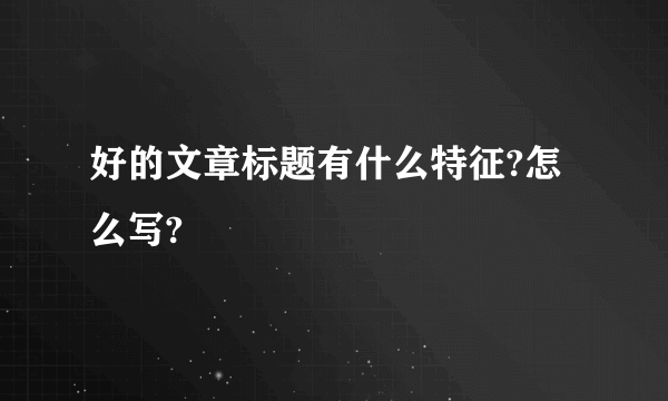 好的文章标题有什么特征?怎么写?