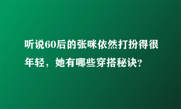 听说60后的张咪依然打扮得很年轻，她有哪些穿搭秘诀？