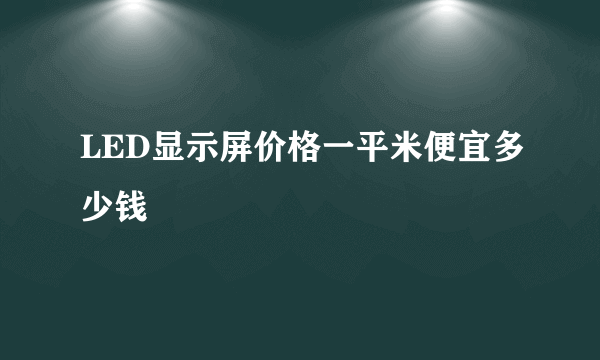 LED显示屏价格一平米便宜多少钱