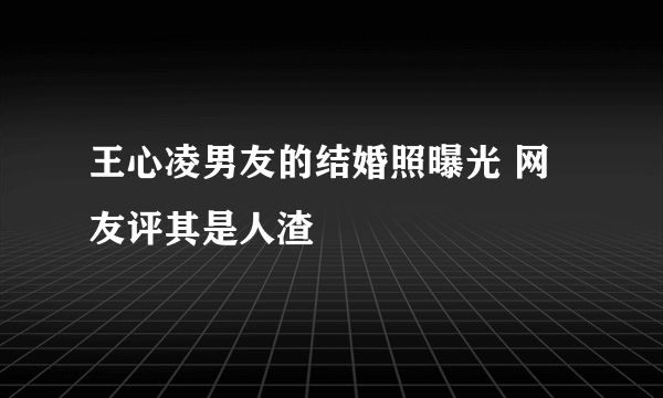 王心凌男友的结婚照曝光 网友评其是人渣