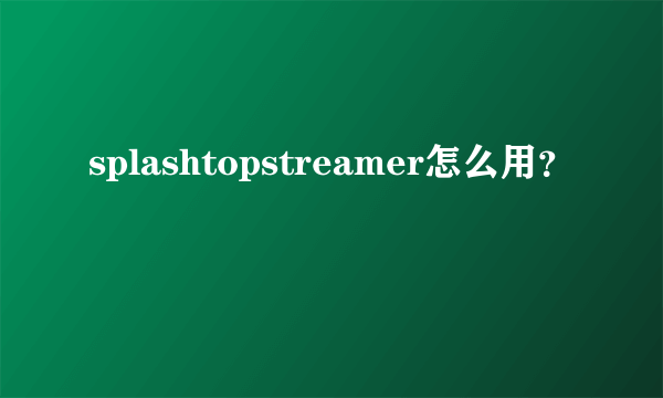 splashtopstreamer怎么用？