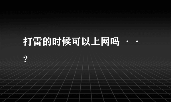 打雷的时候可以上网吗 ··？