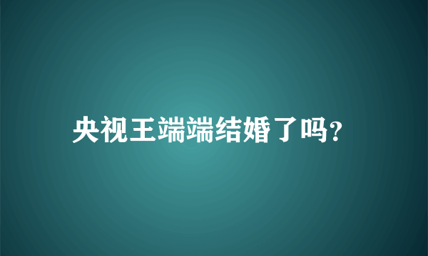 央视王端端结婚了吗？