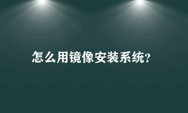 怎么用镜像安装系统？