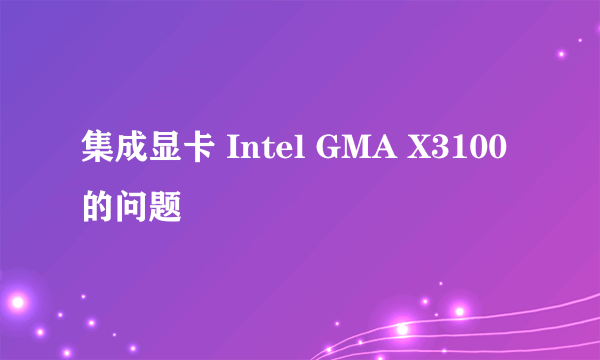 集成显卡 Intel GMA X3100的问题