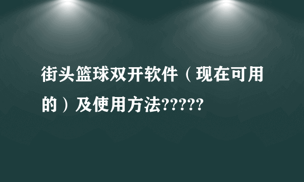 街头篮球双开软件（现在可用的）及使用方法?????