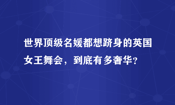 世界顶级名媛都想跻身的英国女王舞会，到底有多奢华？