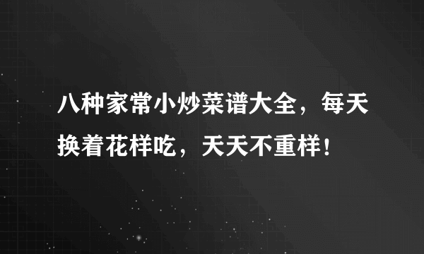 八种家常小炒菜谱大全，每天换着花样吃，天天不重样！