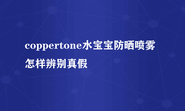 coppertone水宝宝防晒喷雾怎样辨别真假