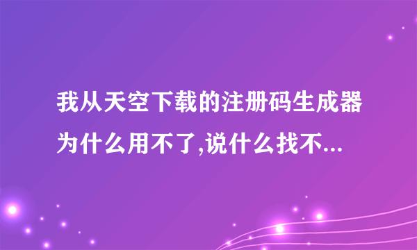 我从天空下载的注册码生成器为什么用不了,说什么找不到组件,然后都打不开,谢谢.