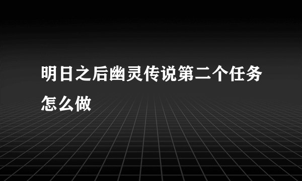 明日之后幽灵传说第二个任务怎么做