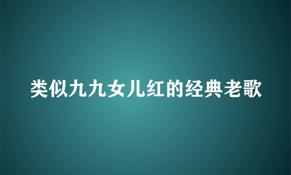 类似九九女儿红的经典老歌