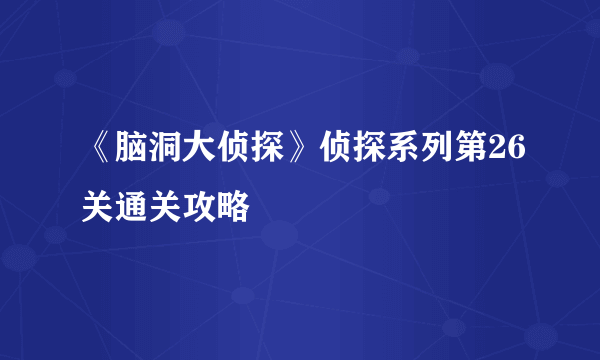 《脑洞大侦探》侦探系列第26关通关攻略