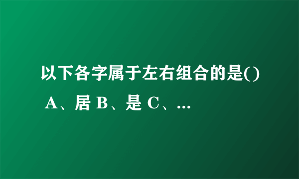 以下各字属于左右组合的是() A、居 B、是 C、街 D、医 请帮忙给出正确答案和分析，谢谢！