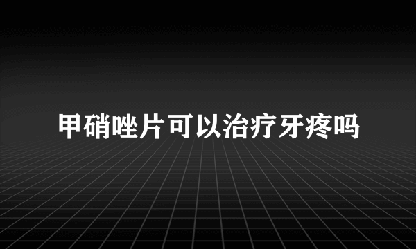 甲硝唑片可以治疗牙疼吗