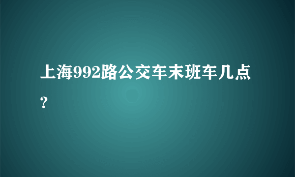 上海992路公交车末班车几点？