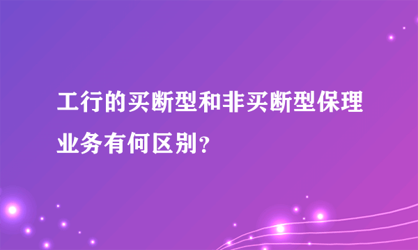 工行的买断型和非买断型保理业务有何区别？