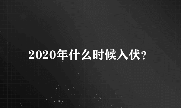 2020年什么时候入伏？