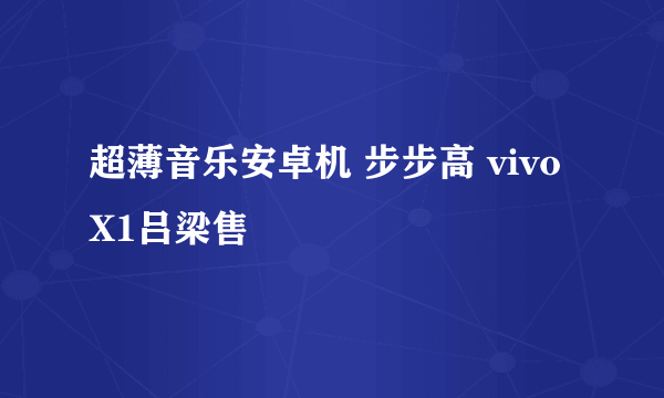 超薄音乐安卓机 步步高 vivo X1吕梁售