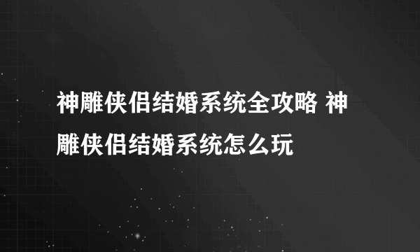 神雕侠侣结婚系统全攻略 神雕侠侣结婚系统怎么玩