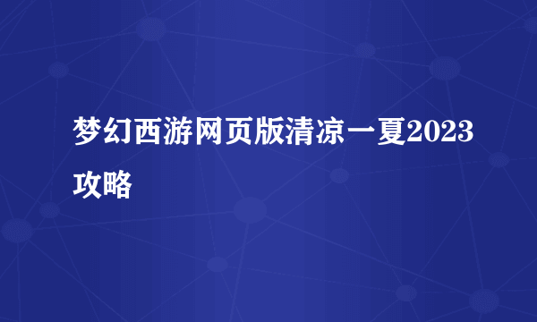 梦幻西游网页版清凉一夏2023攻略