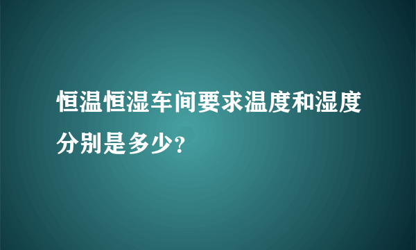 恒温恒湿车间要求温度和湿度分别是多少？