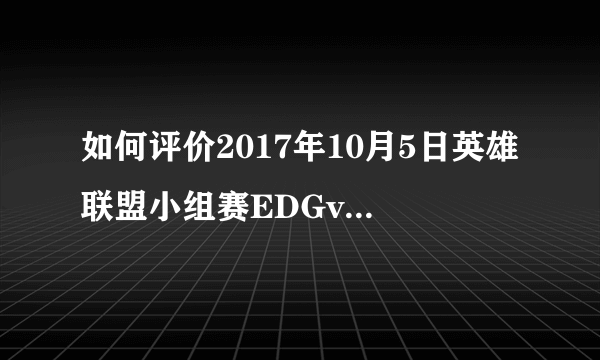 如何评价2017年10月5日英雄联盟小组赛EDGvsAHQ？