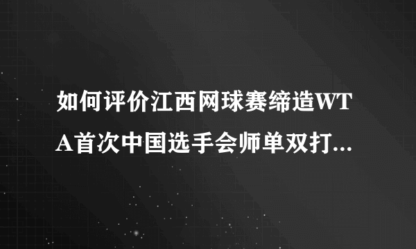 如何评价江西网球赛缔造WTA首次中国选手会师单双打决赛的纪录？